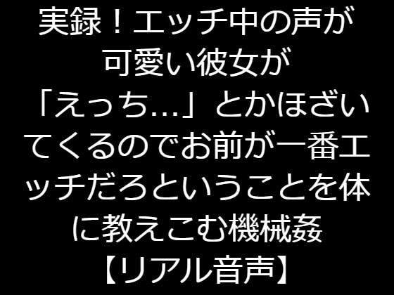 実録!エッチ中の声が可愛い彼女が「えっち…」とかほざいてくるのでお前が一番エッチだろということを体に教えこむ機械姦【リアル音声】