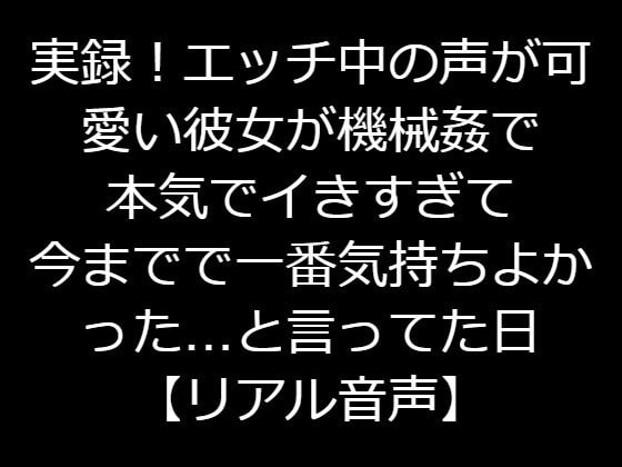 実録!エッチ中の声が可愛い彼女が機械姦で本気でイきすぎて今までで一番気持ちよかった…と言ってた日【リアル音声】