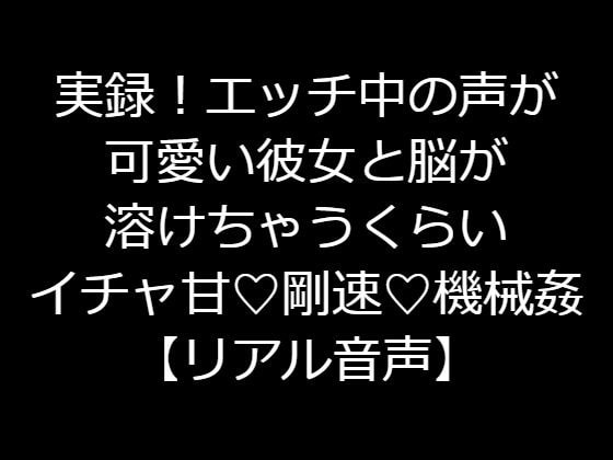 実録!エッチ中の声が可愛い彼女と脳が溶けちゃうくらいイチャ甘!剛速!機械姦【リアル音声】