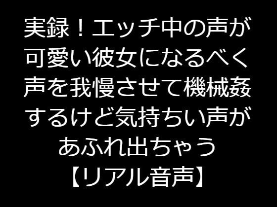 実録!エッチ中の声が可愛い彼女になるべく声を我慢させて機械姦するけど気持ちいい声があふれ出ちゃう【リアル音声】