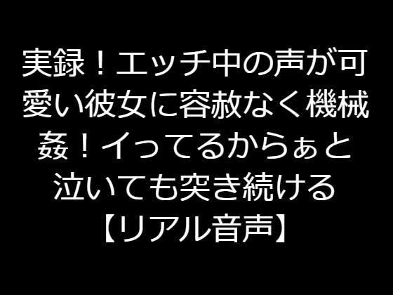 実録!エッチ中の声が可愛い彼女に容赦なく機械姦!イってるからぁと泣いても突き続ける【リアル音声】