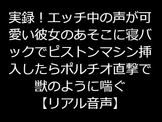 実録!エッチ中の声が可愛い彼女のあそこに寝バックでピストンマシン挿入したらポルチオ直撃で獣のように喘ぐ【リアル音声】