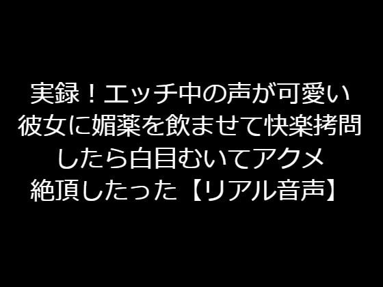 実録!エッチ中の声が可愛い彼女に媚薬を飲ませて快楽拷問したら白目むいてアクメ絶頂したった【リアル音声】