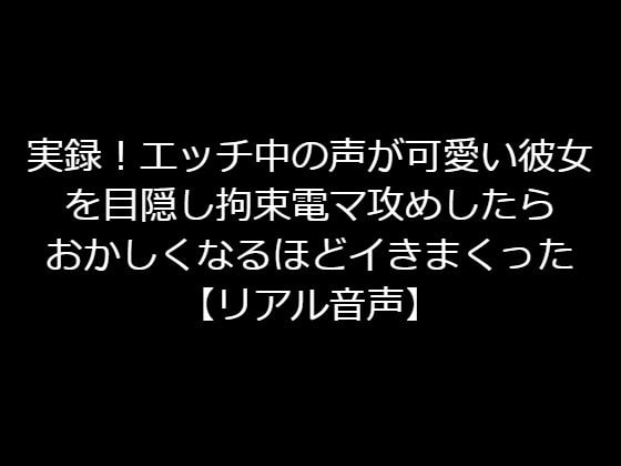 実録!エッチ中の声が可愛い彼女を目隠し拘束電マ攻めしたらおかしくなるほどイきまくった【リアル音声】