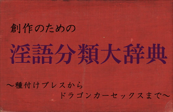 創作のための淫語分類大辞典～種付けプレスからドラゴンカーセックスまで～