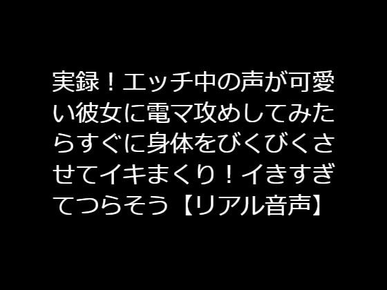 実録!エッチ中の声が可愛い彼女に電マ攻めしてみたらすぐに身体をびくびくさせてイキまくり!イきすぎてつらそう【リアル音声】