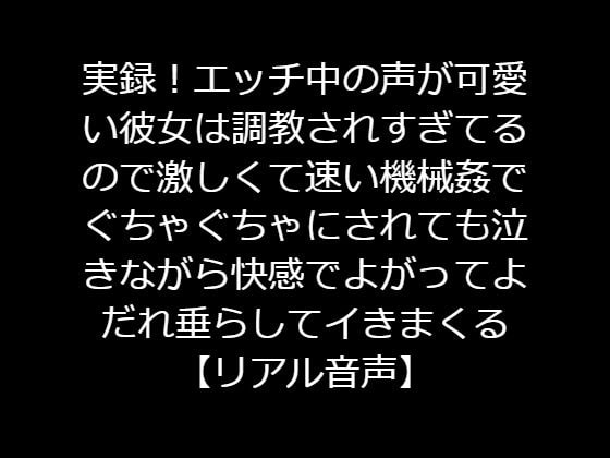 実録!エッチ中の声が可愛い彼女は調教されすぎてるので激しくて速い機械姦でぐちゃぐちゃにされても泣きながら快感でよがってよだれ垂らしてイきまくる【リアル音声】