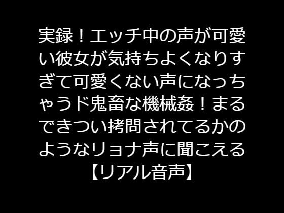 実録!エッチ中の声が可愛い彼女が気持ちよくなりすぎて可愛くない声になっちゃうド鬼畜な機械姦!まるできつい拷問されてるかのようなリョナ声に聞こえる【リアル音声】