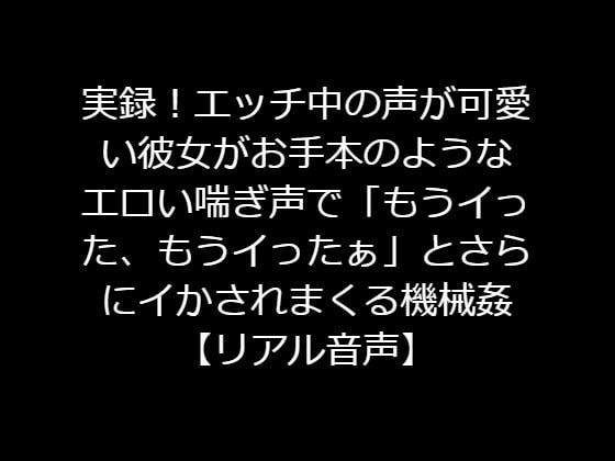 実録!エッチ中の声が可愛い彼女がお手本のようなエロい喘ぎ声で「もうイった、もうイったぁ」とさらにイかされまくる機械姦【リアル音声】