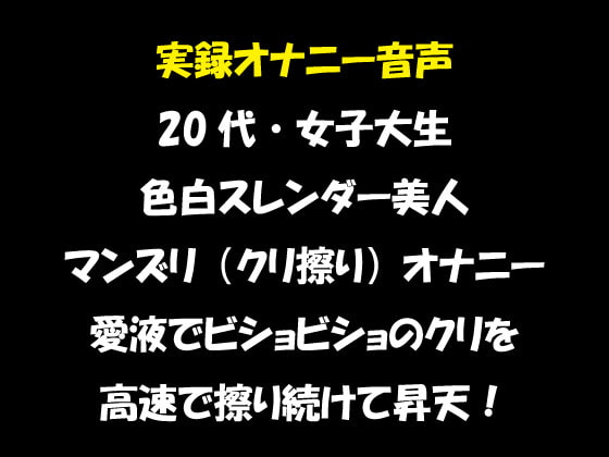 実録オナニー音声 20代・女子大生 色白スレンダー美人 マンズリ(クリ擦り)オナニー 愛液でビショビショのクリを 高速で擦り続けて昇天!