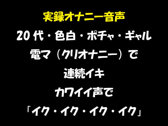 実録オナニー音声 20代・色白・ポチャ・ギャル 電マ(クリオナニー)で連続イキ カワイイ声で「イク・イク・イク・イク」