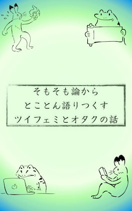 そもそも論からとことん語りつくすツイフェミとオタクの話