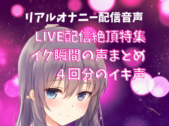 【LIVE配信絶頂特集】イク瞬間の声まとめ 4回分のイキ声