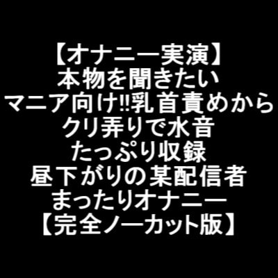 【オナニー実演】 本物を聞きたい マニア向け!!乳首責めから クリ弄りで水音 たっぷり収録 昼下がりの某配信者 まったりオナニー 【完全ノーカット版】