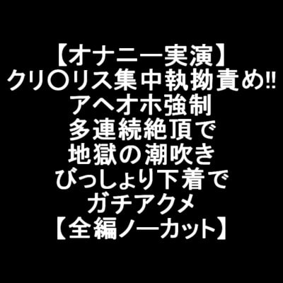 【オナニー実演】クリ○リス集中執拗責め!!アヘオホ強制多連続絶頂で地獄の潮吹き びっしょり下着でガチアクメ【全編ノーカット】