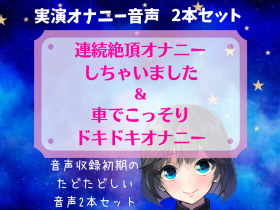 【実演オナニー】連続絶頂オナニーしちゃいました&車でこっそりドキドキオナニー ～音声収録初期のたどたどしい音声セット～