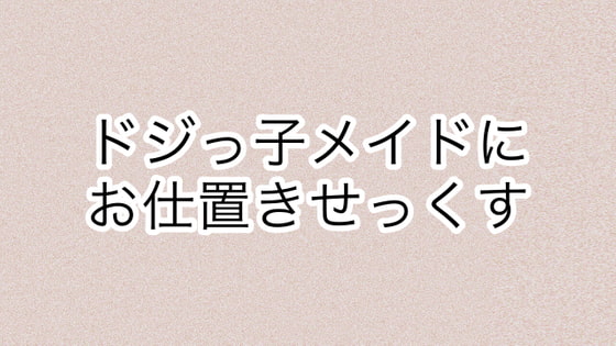 ドジっ子メイドにお仕置きせっくす