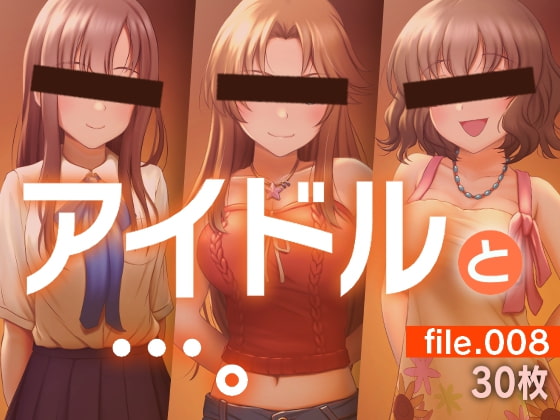 アイドルと…。file.008