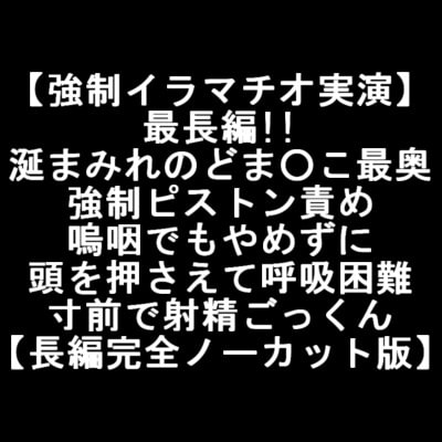 【強制イラマチオ実演】最長編!!涎まみれのどま○こ最奥 強制ピストン責め 嗚咽でもやめずに 頭を押さえて呼吸困難 寸前で射精ごっくん 【長編完全ノーカット版】