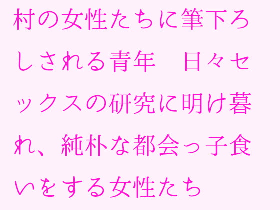 村の女性たちに筆下ろしされる青年 日々セックスの研究に明け暮れ、純朴な都会っ子食いをする女性たち