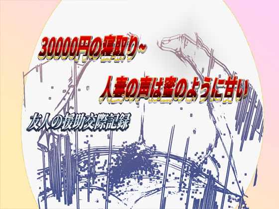 ~30000円の寝取り~人妻の声は蜜のように甘い~友人の援助交際記録~
